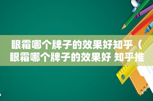 眼霜哪个牌子的效果好知乎（眼霜哪个牌子的效果好 知乎推荐）