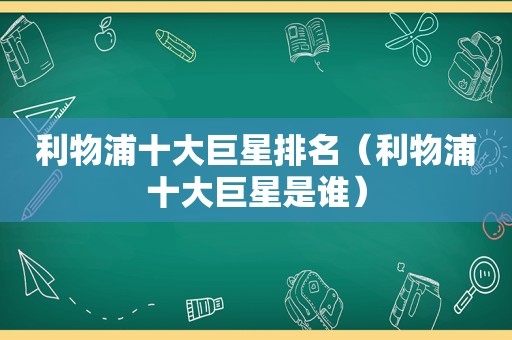 利物浦十大巨星排名（利物浦十大巨星是谁）