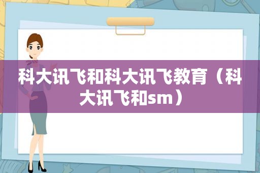 科大讯飞和科大讯飞教育（科大讯飞和 *** ）