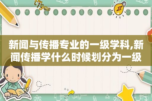 新闻与传播专业的一级学科,新闻传播学什么时候划分为一级学科?其二级学科有哪些?