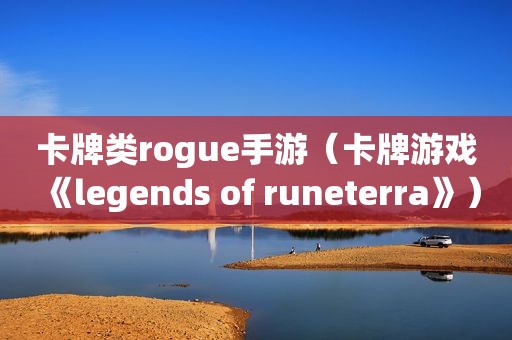 卡牌类rogue手游（卡牌游戏《legends of runeterra》）