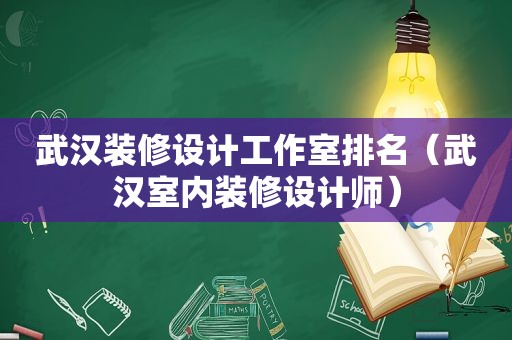 武汉装修设计工作室排名（武汉室内装修设计师）