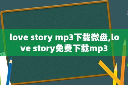 love story mp3下载微盘,love story免费下载mp3