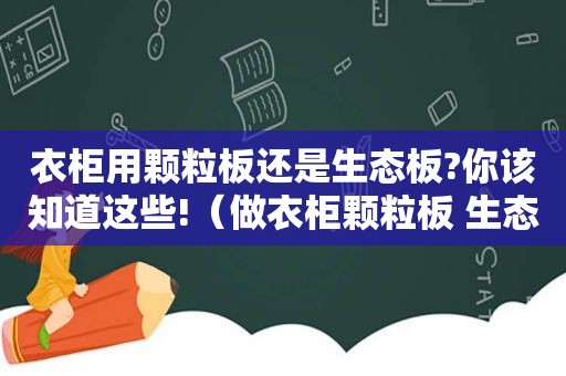 衣柜用颗粒板还是生态板?你该知道这些!（做衣柜颗粒板 生态板 多层实木哪种好）