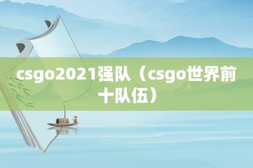 csgo2021强队（csgo世界前十队伍）