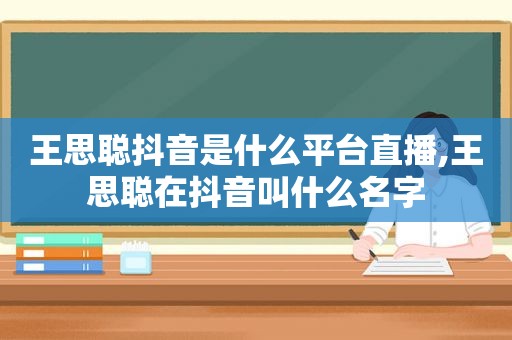 王思聪抖音是什么平台直播,王思聪在抖音叫什么名字