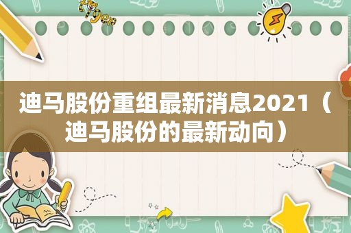 迪马股份重组最新消息2021（迪马股份的最新动向）