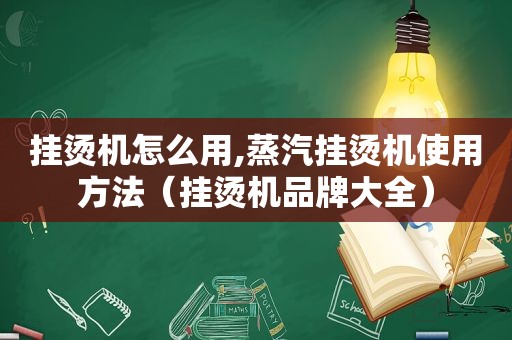 挂烫机怎么用,蒸汽挂烫机使用方法（挂烫机品牌大全）