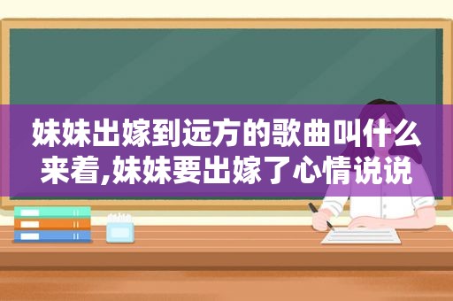 妹妹出嫁到远方的歌曲叫什么来着,妹妹要出嫁了心情说说