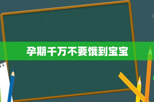 孕期千万不要饿到宝宝