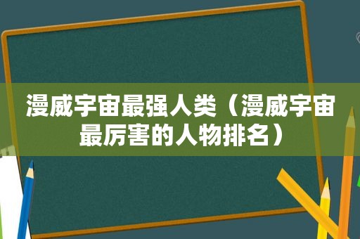 漫威宇宙最强人类（漫威宇宙最厉害的人物排名）