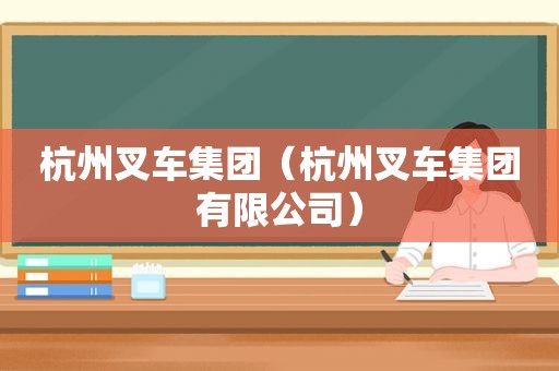 杭州叉车集团（杭州叉车集团有限公司）