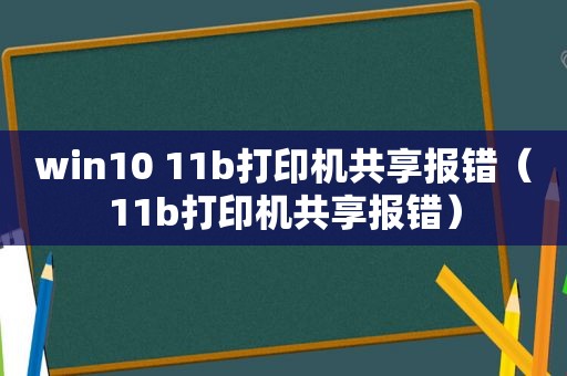 win10 11b打印机共享报错（11b打印机共享报错）