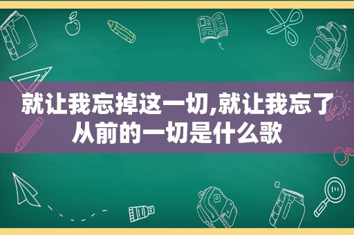 就让我忘掉这一切,就让我忘了从前的一切是什么歌