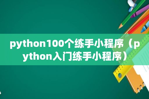 python100个练手小程序（python入门练手小程序）