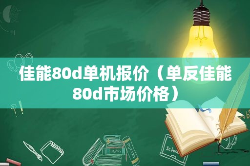 佳能80d单机报价（单反佳能80d市场价格）