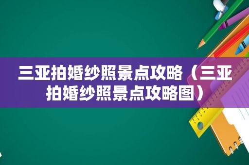 三亚拍婚纱照景点攻略（三亚拍婚纱照景点攻略图）