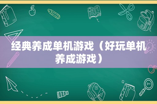 经典养成单机游戏（好玩单机养成游戏）