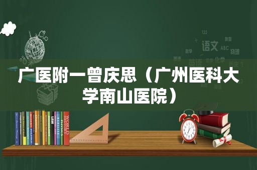 广医附一曾庆思（广州医科大学南山医院）