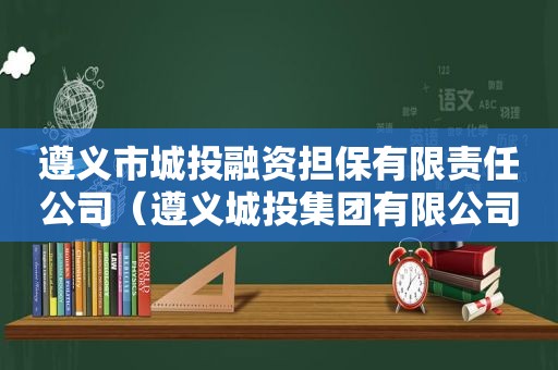 遵义市城投融资担保有限责任公司（遵义城投集团有限公司）