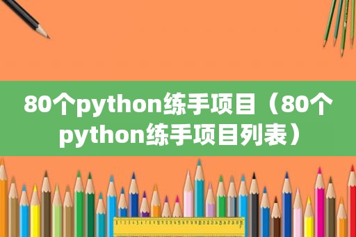 80个python练手项目（80个python练手项目列表）