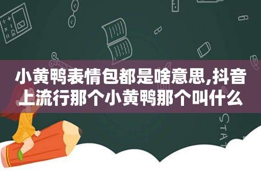 小黄鸭表情包都是啥意思,抖音上流行那个小黄鸭那个叫什么