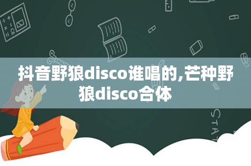 抖音野狼disco谁唱的,芒种野狼disco合体