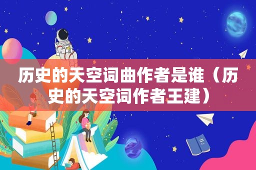 历史的天空词曲作者是谁（历史的天空词作者王建）