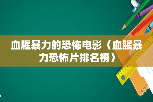 血腥暴力的恐怖电影（血腥暴力恐怖片排名榜）