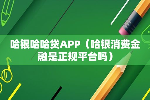 哈银哈哈贷APP（哈银消费金融是 *** 吗）