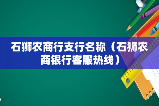 石狮农商行支行名称（石狮农商银行客服热线）