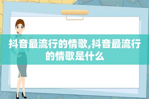 抖音最流行的情歌,抖音最流行的情歌是什么