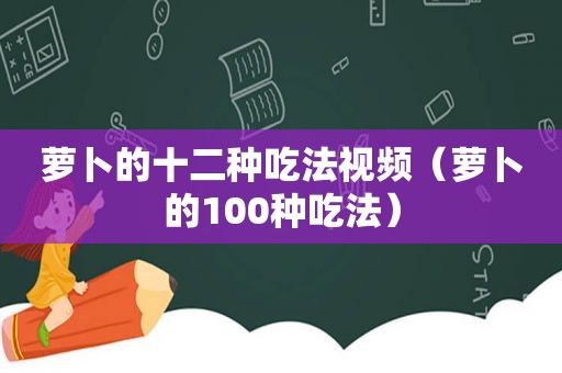 萝卜的十二种吃法视频（萝卜的100种吃法）