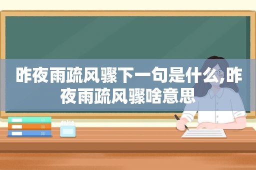 昨夜雨疏风骤下一句是什么,昨夜雨疏风骤啥意思