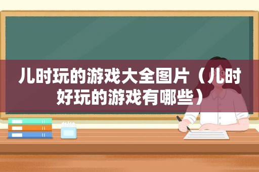 儿时玩的游戏大全图片（儿时好玩的游戏有哪些）