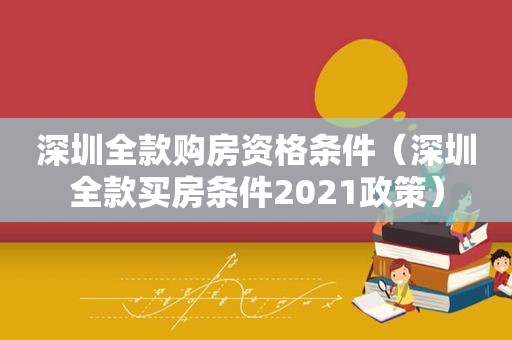 深圳全款购房资格条件（深圳全款买房条件2021政策）