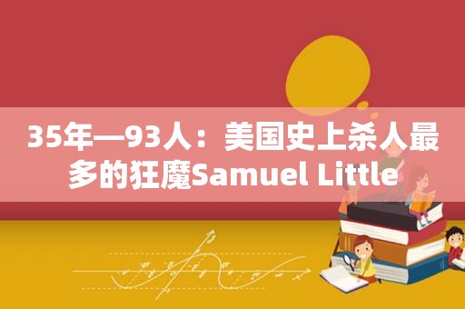 35年—93人：美国史上杀人最多的狂魔Samuel Little