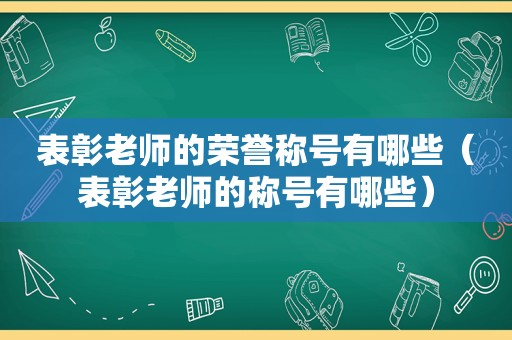 表彰老师的荣誉称号有哪些（表彰老师的称号有哪些）