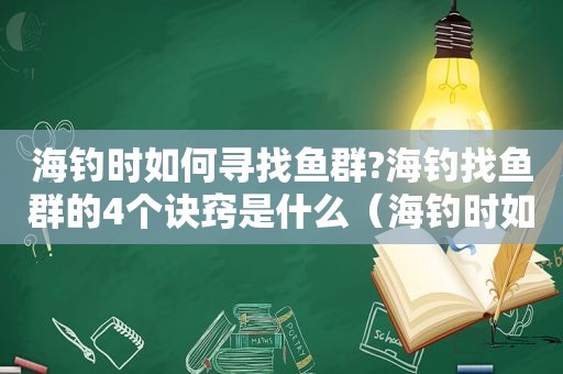 海钓时如何寻找鱼群?海钓找鱼群的4个诀窍是什么（海钓时如何寻找鱼群?海钓找鱼群的4个诀窍）