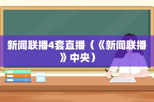 新闻联播4套直播（《新闻联播》中央）