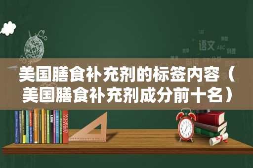 美国膳食补充剂的标签内容（美国膳食补充剂成分前十名）