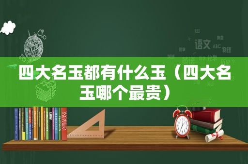 四大名玉都有什么玉（四大名玉哪个最贵）