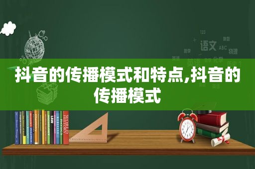 抖音的传播模式和特点,抖音的传播模式