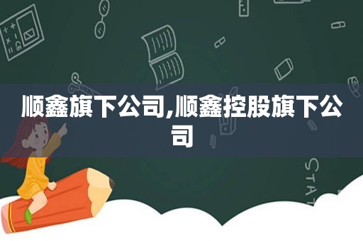 顺鑫旗下公司,顺鑫控股旗下公司