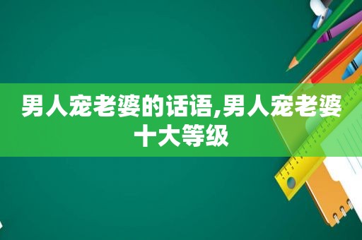 男人宠老婆的话语,男人宠老婆十大等级