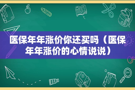 医保年年涨价你还买吗（医保年年涨价的心情说说）