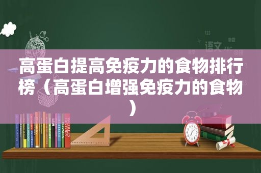 高蛋白提高免疫力的食物排行榜（高蛋白增强免疫力的食物）