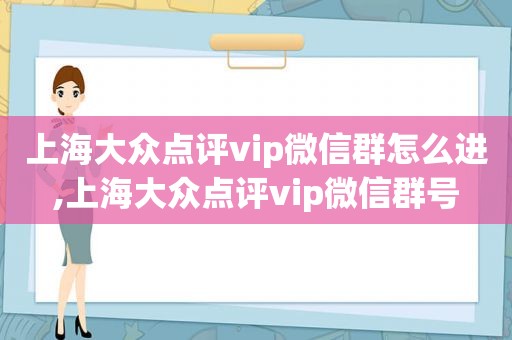 上海大众点评vip微信群怎么进,上海大众点评vip微信群号