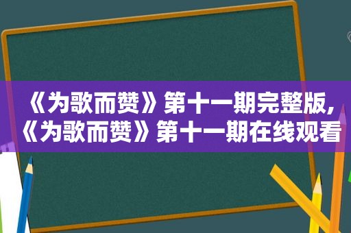 《为歌而赞》第十一期完整版,《为歌而赞》第十一期在线观看