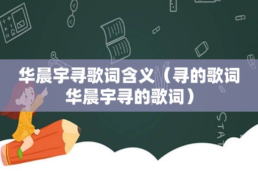 华晨宇寻歌词含义（寻的歌词华晨宇寻的歌词）